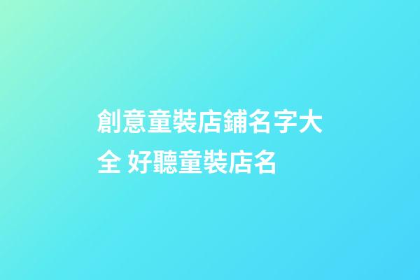 創意童裝店鋪名字大全 好聽童裝店名-第1張-店鋪起名-玄機派